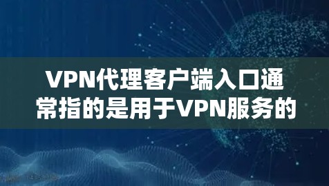 VPN代理客户端入口通常指的是用于VPN服务的客户端网站,这些网站提供了VPN连接的功能,类似于手机上的VPN应用。以下是几个常见的VPN代理客户端入口 VPN代理客户端入口通常指的是用于VPN服务的客户端网站,这些网站提供了VPN连接的功能,类似于手机上的VPN应用。以下是几个常见的VPN代理客户端入口