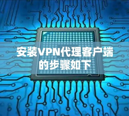 安装VPN代理客户端的步骤如下 安装VPN代理客户端的步骤如下