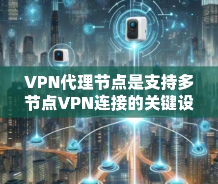 VPN代理节点是支持多节点VPN连接的关键设备,其性能和配置直接影响VPN的可用性。以下是对VPN代理节点资源的详细分析 VPN代理节点是支持多节点VPN连接的关键设备,其性能和配置直接影响VPN的可用性。以下是对VPN代理节点资源的详细分析
