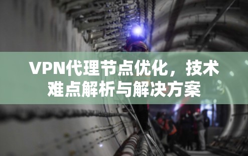 VPN代理节点优化,技术难点解析与解决方案 VPN代理节点优化,技术难点解析与解决方案