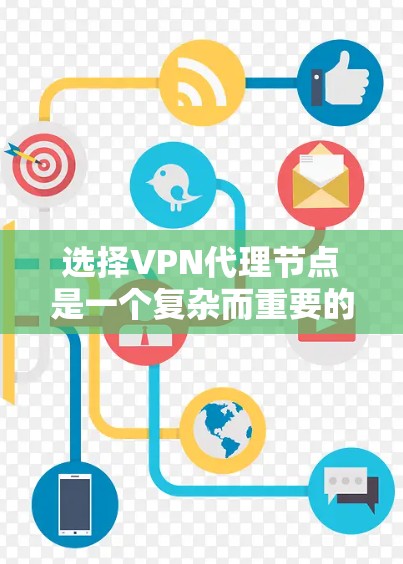 选择VPN代理节点是一个复杂而重要的过程，需要综合考虑多个因素以确保安全性和可靠性。以下是一些关键点，帮助您在选择时做出明智的决定
