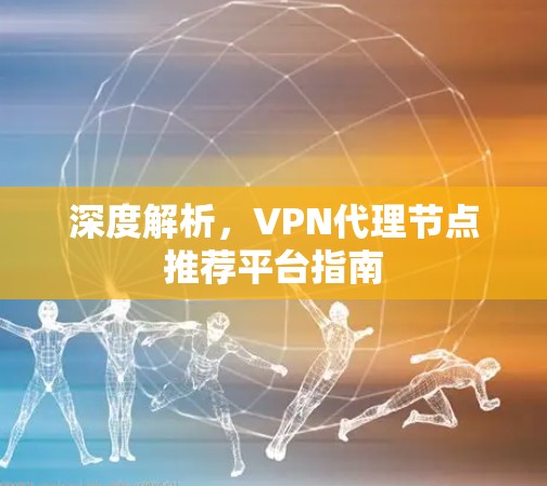 深度解析，VPN代理节点推荐平台指南