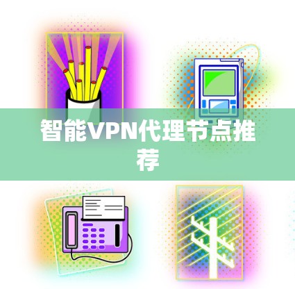 智能VPN代理节点推荐 智能VPN代理节点推荐