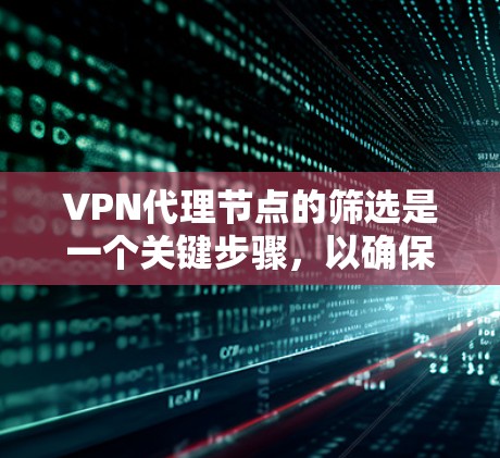 VPN代理节点的筛选是一个关键步骤,以确保设备安全可靠。以下是详细的筛选技巧,帮助你更好地选择合法的VPN代理节点 VPN代理节点的筛选是一个关键步骤,以确保设备安全可靠。以下是详细的筛选技巧,帮助你更好地选择合法的VPN代理节点