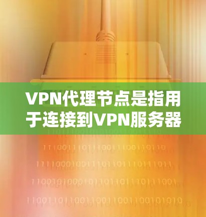 VPN代理节点是指用于连接到VPN服务器的设备，这些设备通常包括路由器、交换机、路由器、网络桥等。以下是几个常见的VPN代理节点推荐，这些设备通常带有防火墙和端口配置，适合用于VPN连接
