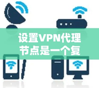 设置VPN代理节点是一个复杂但安全的网络配置，可以有效地保护用户的数据隐私。以下是一些关键步骤和考虑因素