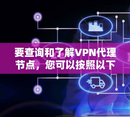 要查询和了解VPN代理节点，您可以按照以下步骤进行