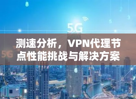 测速分析，VPN代理节点性能挑战与解决方案