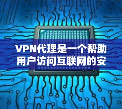 VPN代理是一个帮助用户访问互联网的安全方式，通常涉及加密技术以保护用户数据。以下是一些步骤性的建议和信息，帮助你更好地理解和使用VPN代理
