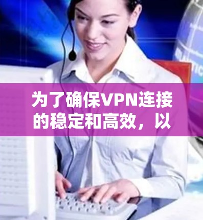 为了确保VPN连接的稳定和高效，以下是一个逐步的指南，帮助你选择合适的VPN代理加速线路