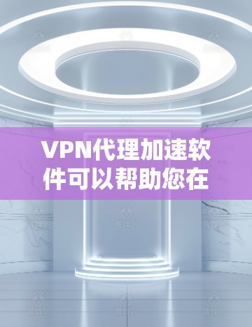 VPN代理加速软件可以帮助您在互联网上更高效地访问VPN内容或服务。这些软件通常用于加速下载、连接VPN、优化服务器连接等任务。以下是详细介绍