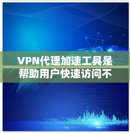 VPN代理加速工具是帮助用户快速访问不相关的网站的中间服务。以下是对VPN代理加速工具的详细分析 VPN代理加速工具是帮助用户快速访问不相关的网站的中间服务。以下是对VPN代理加速工具的详细分析