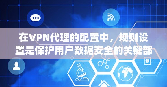在VPN代理的配置中，规则设置是保护用户数据安全的关键部分。以下是对 rule configuration 的详细指南，帮助你更好地管理这些规则