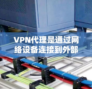 VPN代理是通过网络设备连接到外部网络来访问互联网资源的一种方式。以下是关于VPN代理规则的详细说明