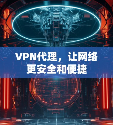 VPN代理,让网络更安全和便捷 VPN代理,让网络更安全和便捷