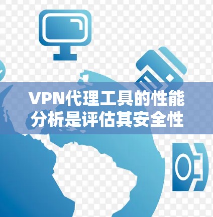 VPN代理工具的性能分析是评估其安全性和可靠性的关键因素。以下是对VPN代理工具性能的详细分析
