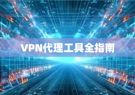 VPN代理工具全指南 VPN代理工具全指南