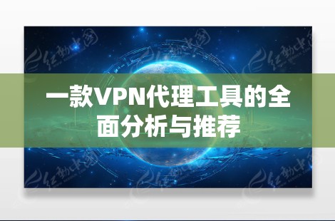 一款VPN代理工具的全面分析与推荐 一款VPN代理工具的全面分析与推荐