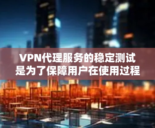 VPN代理服务的稳定测试是为了保障用户在使用过程中网络服务的可靠性。以下是关于VPN代理服务稳定测试的一些关键点和建议 VPN代理服务的稳定测试是为了保障用户在使用过程中网络服务的可靠性。以下是关于VPN代理服务稳定测试的一些关键点和建议