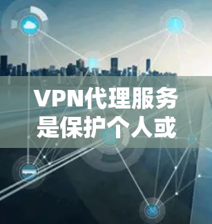 VPN代理服务是保护个人或公司数据的安全网络工具，通过将VPN连接到外部服务器，用户无需管理服务器，即可使用加密的视频流。以下是详细的步骤和建议