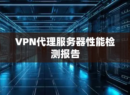 VPN代理服务器性能检测报告 VPN代理服务器性能检测报告