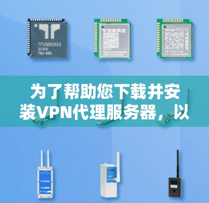 为了帮助您下载并安装VPN代理服务器，以下是一些步骤和建议