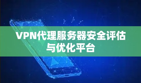 VPN代理服务器安全评估与优化平台 VPN代理服务器安全评估与优化平台
