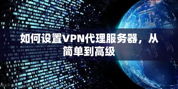 如何设置VPN代理服务器,从简单到高级 如何设置VPN代理服务器,从简单到高级