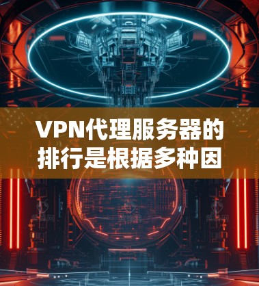 VPN代理服务器的排行是根据多种因素来评估的，包括服务器的安全性、稳定性、用户数量、连接性、扩展性等。以下是一些常见的VPN服务器排行榜和推荐，供参考