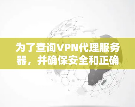 为了查询VPN代理服务器，并确保安全和正确访问，可以按照以下步骤进行操作