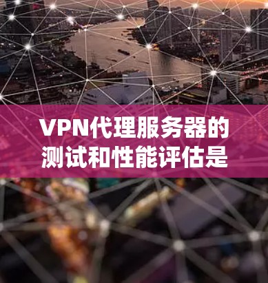 VPN代理服务器的测试和性能评估是确保网络连接稳定和可靠的关键步骤。以下是系统化地制定的步骤，帮助您系统地评估代理服务器的性能