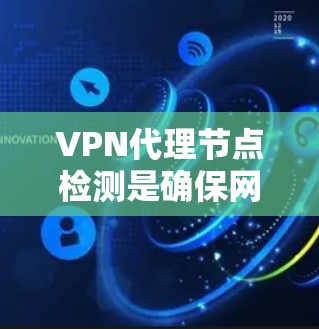 VPN代理节点检测是确保网络安全的重要环节，以下是一个逐步的检测方法
