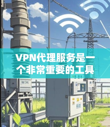 VPN代理服务是一个非常重要的工具,尤其是在需要VPN使用时,代理可以帮助你更快地连接到优质的VPN服务。以下是对VPN代理服务的测评和推荐,帮助你更好地选择适合自己的服务 VPN代理服务是一个非常重要的工具,尤其是在需要VPN使用时,代理可以帮助你更快地连接到优质的VPN服务。以下是对VPN代理服务的测评和推荐,帮助你更好地选择适合自己的服务