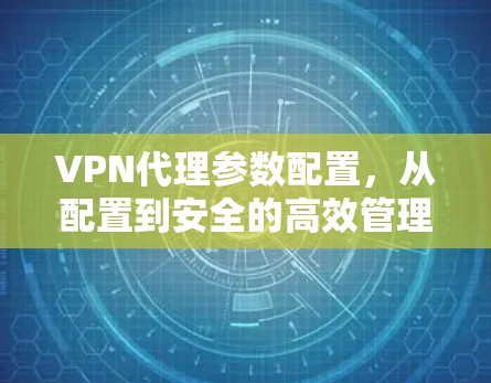 VPN代理参数配置，从配置到安全的高效管理