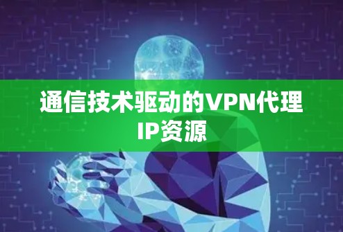 通信技术驱动的VPN代理IP资源 通信技术驱动的VPN代理IP资源