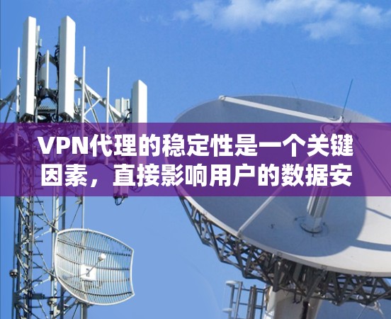 VPN代理的稳定性是一个关键因素，直接影响用户的数据安全和用户体验。以下是对VPN代理IP稳定性进行全面分析和建议