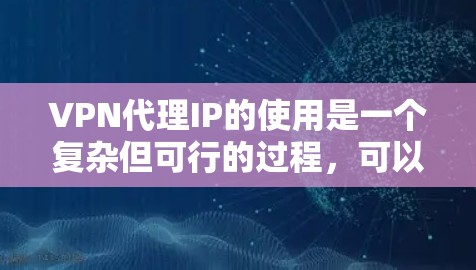 VPN代理IP的使用是一个复杂但可行的过程，可以在你的电脑上设置一个代理服务器，并通过它连接到目标VPN服务器。以下是一些步骤和方法，帮助你轻松地使用VPN代理