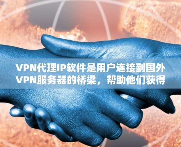 VPN代理IP软件是用户连接到国外VPN服务器的桥梁，帮助他们获得本地计算机上的服务器。以下是对这些软件的详细分析