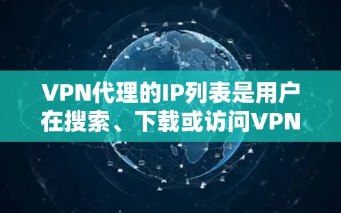 VPN代理的IP列表是用户在搜索、下载或访问VPN服务时需要的外部IP地址列表。以下是一些常见的VPN代理列表，供参考