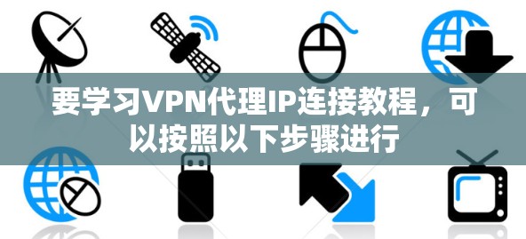 要学习VPN代理IP连接教程，可以按照以下步骤进行