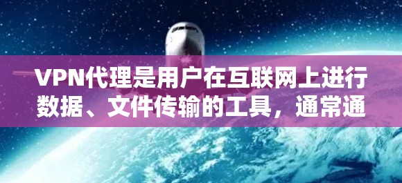 VPN代理是用户在互联网上进行数据、文件传输的工具，通常通过VPN服务进行管理和管理。以下是一些关于如何管理VPN代理IP的步骤