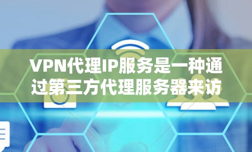 VPN代理IP服务是一种通过第三方代理服务器来访问远程服务器的技术，提供了一个安全和便捷的访问方式。以下是对该主题的详细分步说明