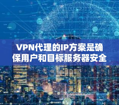 VPN代理的IP方案是确保用户和目标服务器安全连接的关键步骤。以下是一步步的指南,帮助您理解如何配置这些部分 VPN代理的IP方案是确保用户和目标服务器安全连接的关键步骤。以下是一步步的指南,帮助您理解如何配置这些部分