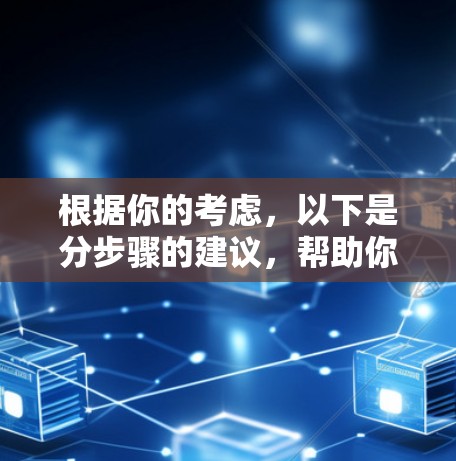 根据你的考虑，以下是分步骤的建议，帮助你决定和下载VPN代理APP