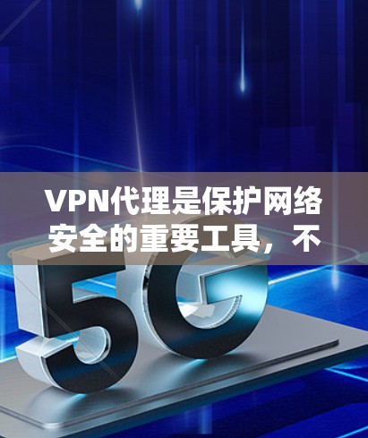 VPN代理是保护网络安全的重要工具，不同平台各有特点，适合不同的用户需求。以下是几个推荐的VPN代理APP，并详细说明它们的特点和适用场景