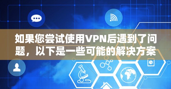 如果您尝试使用VPN后遇到了问题，以下是一些可能的解决方案