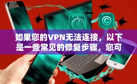 如果您的VPN无法连接，以下是一些常见的修复步骤，您可以按照以下步骤操作