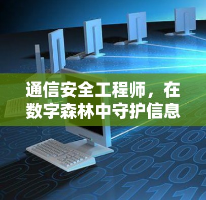 通信安全工程师,在数字森林中守护信息安全的守护者 通信安全工程师,在数字森林中守护信息安全的守护者