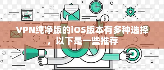 VPN纯净版的iOS版本有多种选择，以下是一些推荐