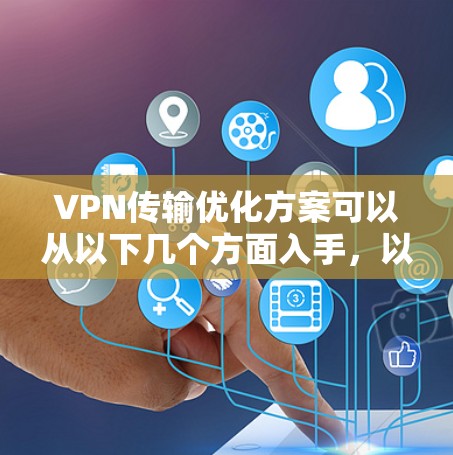 VPN传输优化方案可以从以下几个方面入手，以提升VPN的服务质量和用户体验